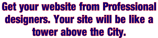 Get your website from Professional  designers. Your site will be like a  tower above the City.